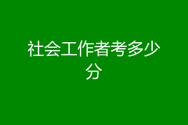 社会工作者考多少分