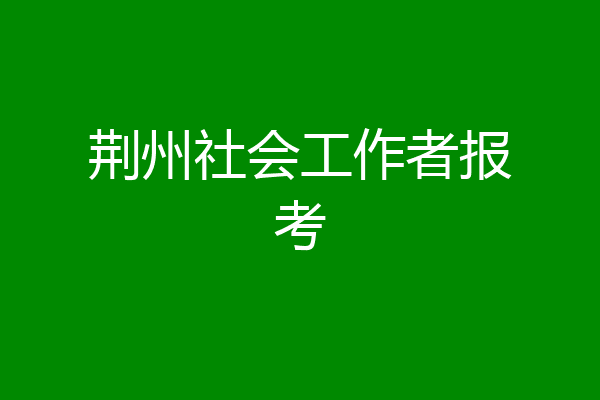 荆州社会工作者报考