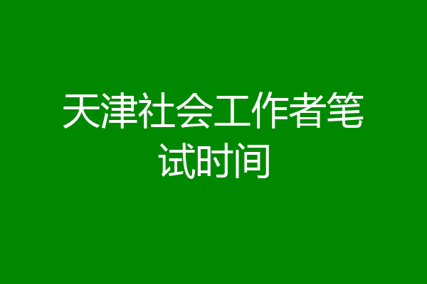 天津社会工作者笔试时间