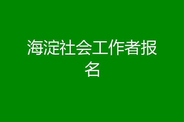 海淀社会工作者报名