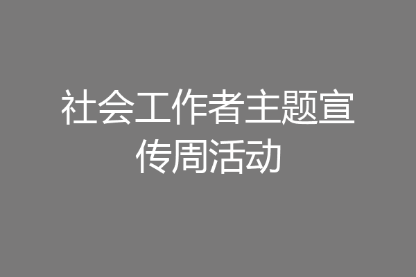 社会工作者主题宣传周活动