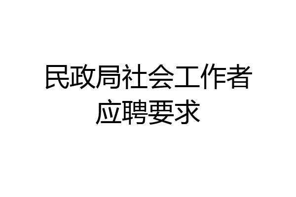 民政局社会工作者应聘要求