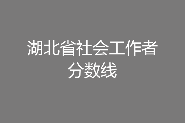 湖北省社会工作者分数线