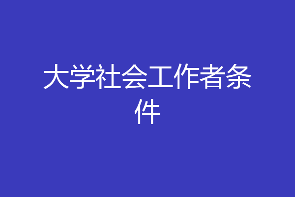 大学社会工作者条件