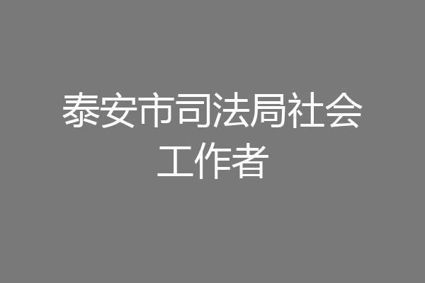 泰安市司法局社会工作者