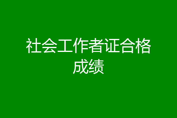 社会工作者证合格成绩