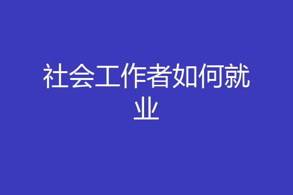 社会工作者如何就业