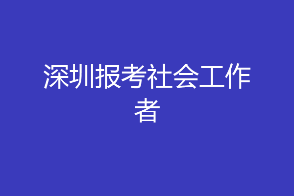 深圳报考社会工作者