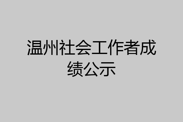 温州社会工作者成绩公示