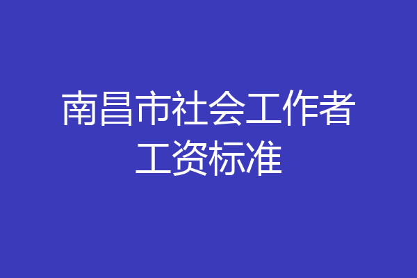 南昌市社会工作者工资标准
