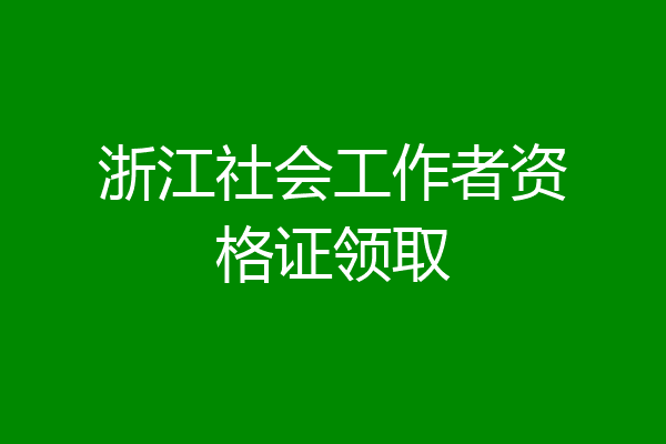 浙江社会工作者资格证领取