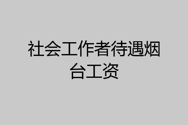 社会工作者待遇烟台工资