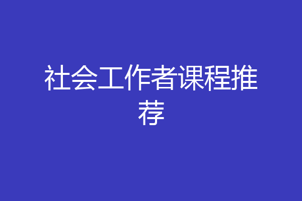 社会工作者课程推荐