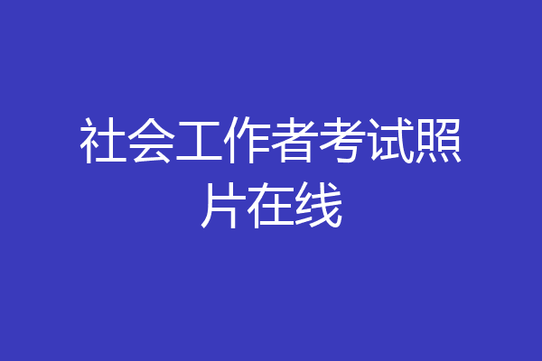 社会工作者考试照片在线