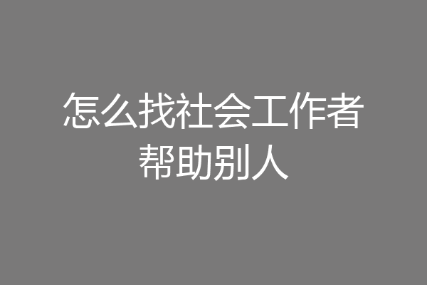 怎么找社会工作者帮助别人