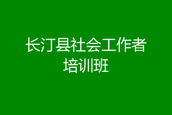 长汀县社会工作者培训班
