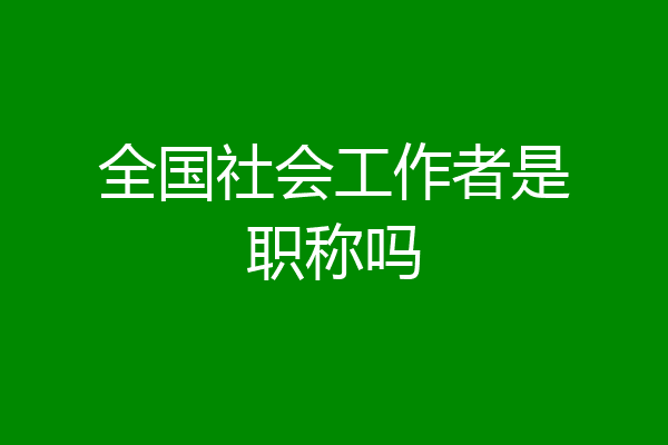 全国社会工作者是职称吗