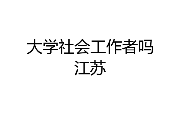 大学社会工作者吗江苏