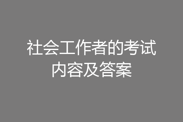 社会工作者的考试内容及答案
