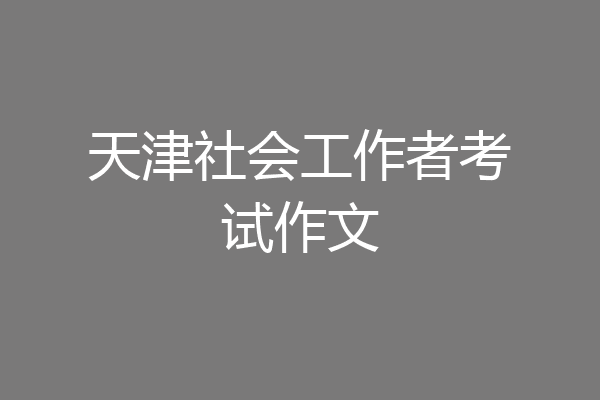 天津社会工作者考试作文