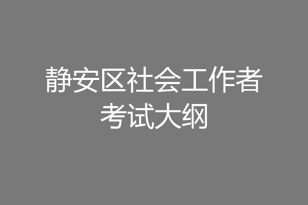 静安区社会工作者考试大纲