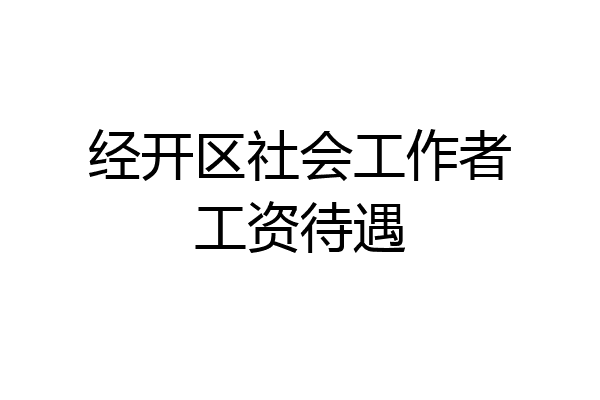 经开区社会工作者工资待遇