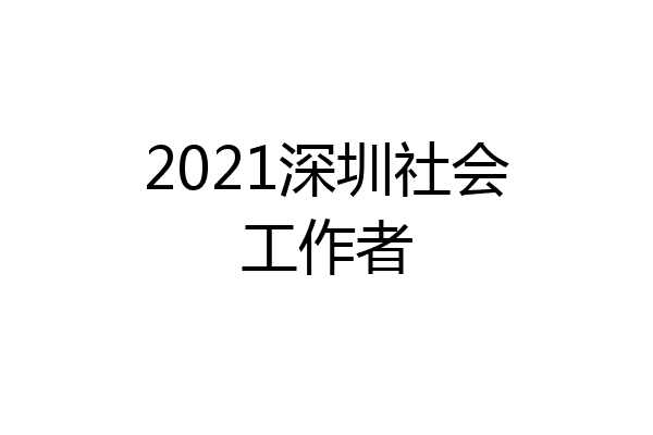 2021深圳社会工作者