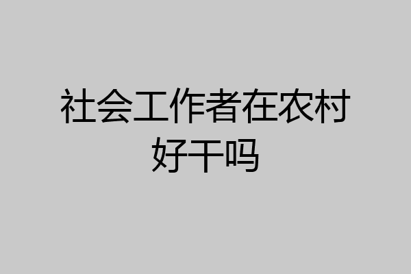 社会工作者在农村好干吗