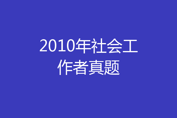 2010年社会工作者真题
