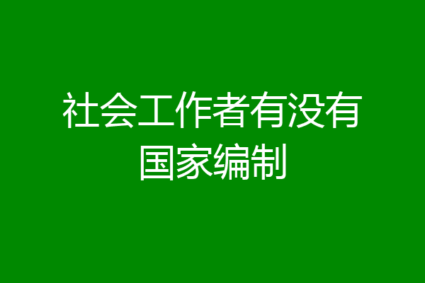 社会工作者有没有国家编制