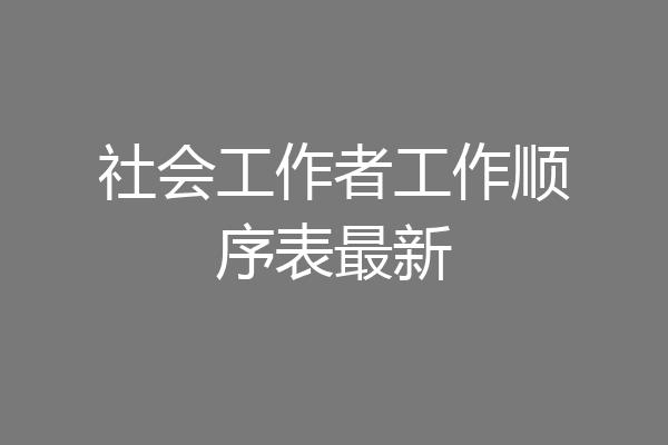社会工作者工作顺序表最新