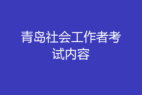 青岛社会工作者考试内容