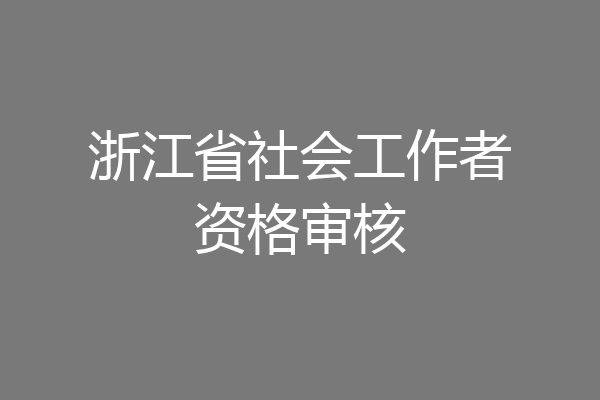 浙江省社会工作者资格审核