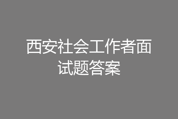 西安社会工作者面试题答案