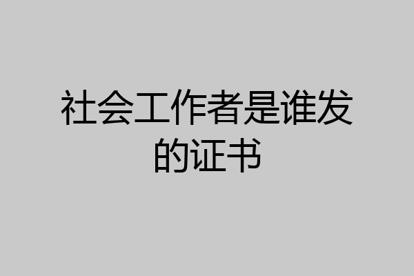 社会工作者是谁发的证书