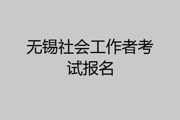 无锡社会工作者考试报名