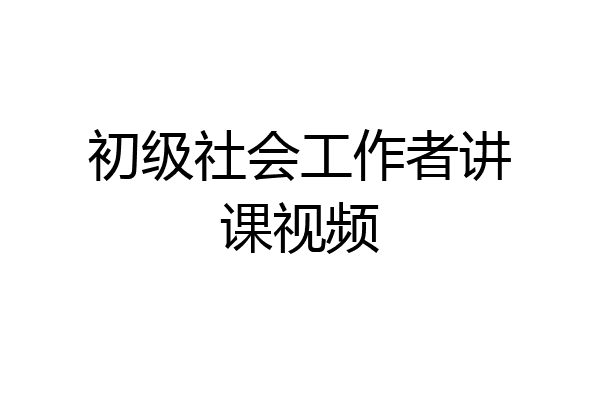 初级社会工作者讲课视频