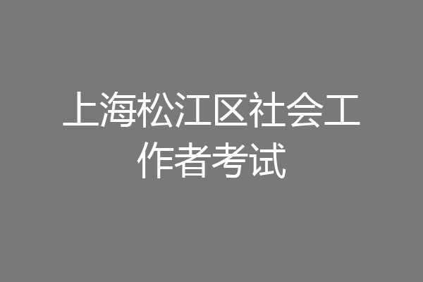 上海松江区社会工作者考试