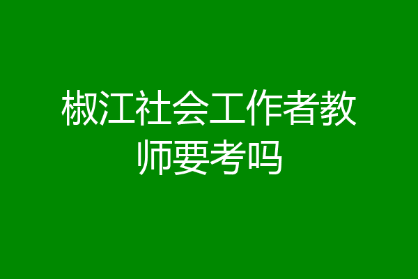椒江社会工作者教师要考吗