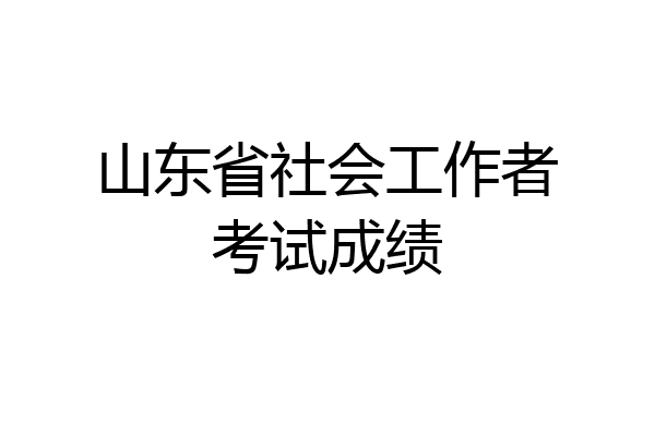 山东省社会工作者考试成绩