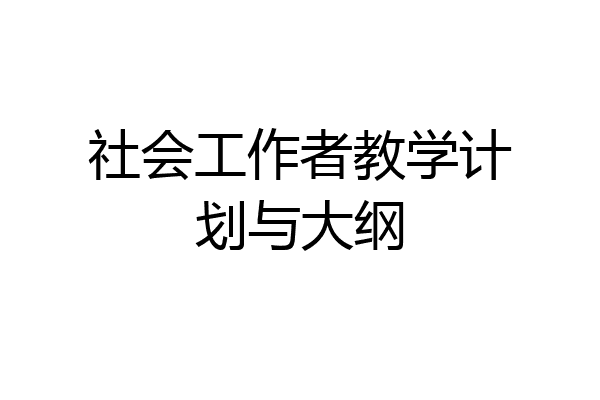 社会工作者教学计划与大纲