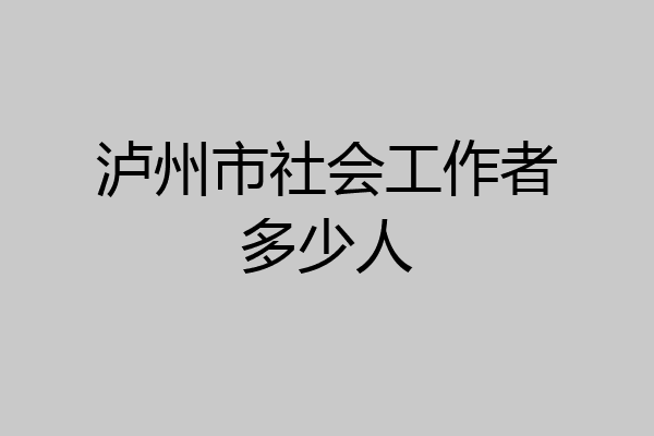 泸州市社会工作者多少人