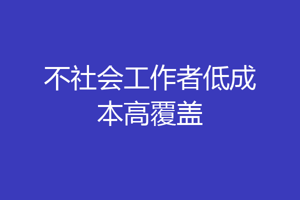 不社会工作者低成本高覆盖