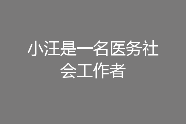 小汪是一名医务社会工作者