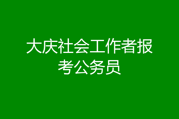 大庆社会工作者报考公务员
