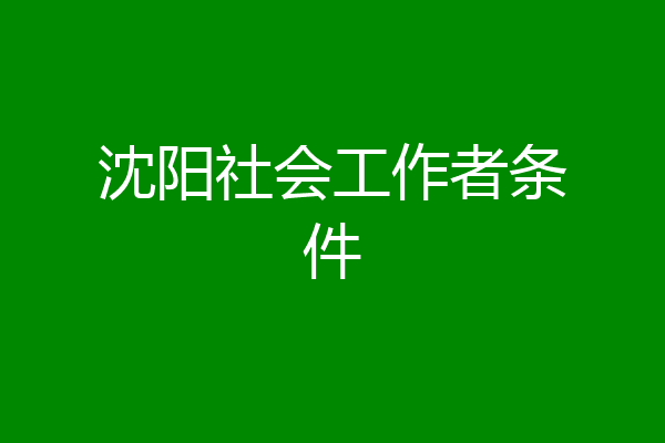 沈阳社会工作者条件