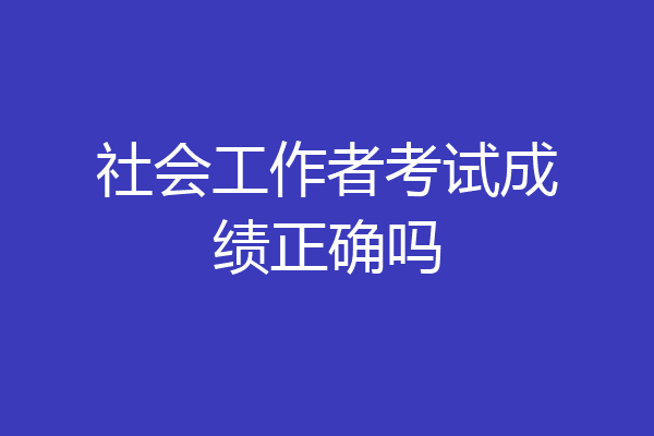 社会工作者考试成绩正确吗