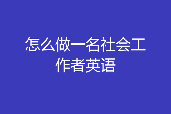 怎么做一名社会工作者英语