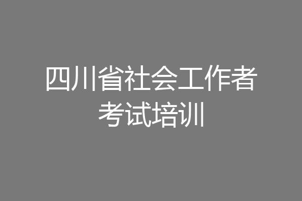 四川省社会工作者考试培训