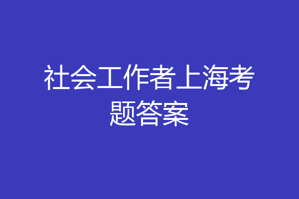 社会工作者上海考题答案